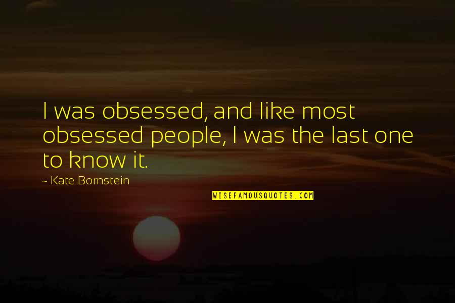 Last To Know Quotes By Kate Bornstein: I was obsessed, and like most obsessed people,