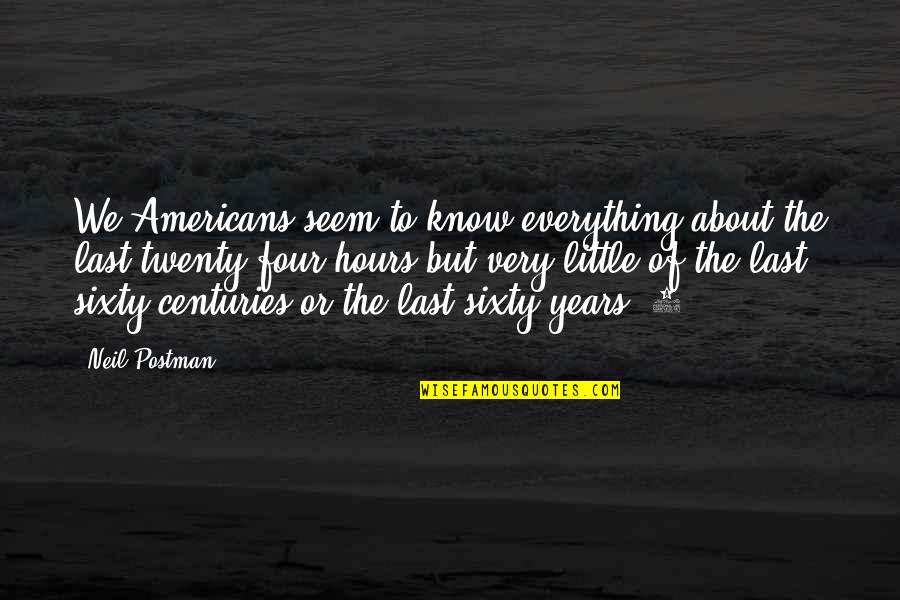 Last To Know Quotes By Neil Postman: We Americans seem to know everything about the