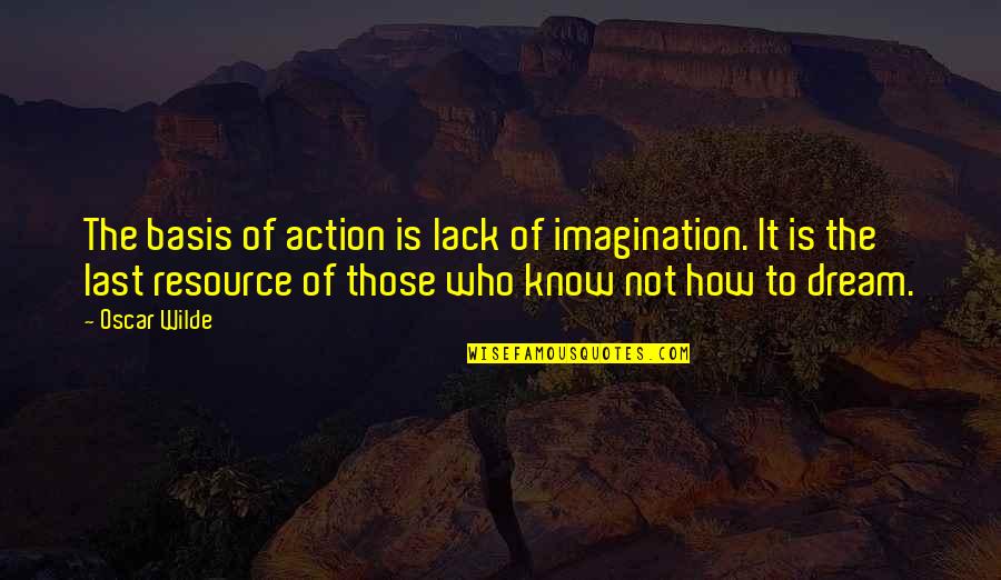 Last To Know Quotes By Oscar Wilde: The basis of action is lack of imagination.