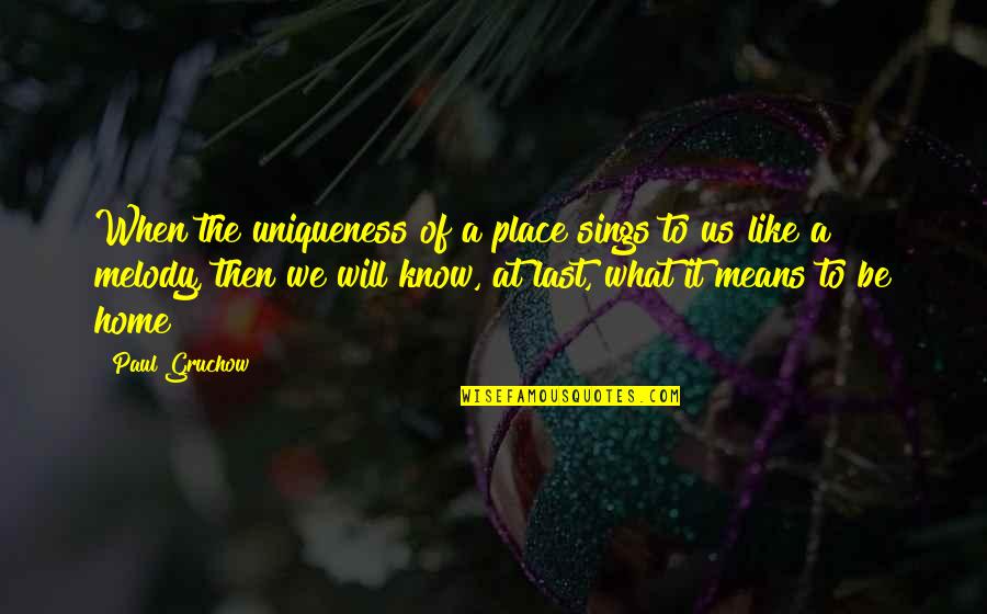 Last To Know Quotes By Paul Gruchow: When the uniqueness of a place sings to