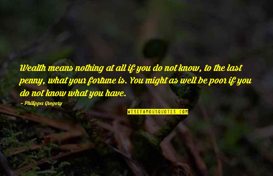 Last To Know Quotes By Philippa Gregory: Wealth means nothing at all if you do