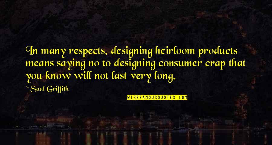 Last To Know Quotes By Saul Griffith: In many respects, designing heirloom products means saying