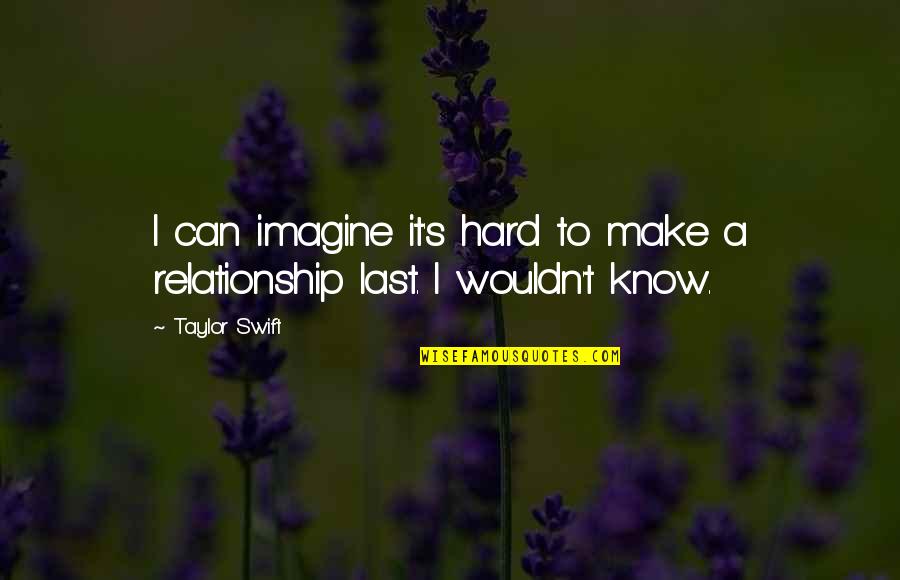 Last To Know Quotes By Taylor Swift: I can imagine it's hard to make a