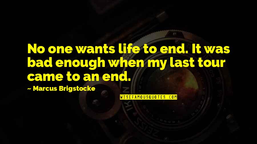 Last Tour Quotes By Marcus Brigstocke: No one wants life to end. It was Last Tour Quotes By Marcus Brigstocke: No one wants life to end. It was