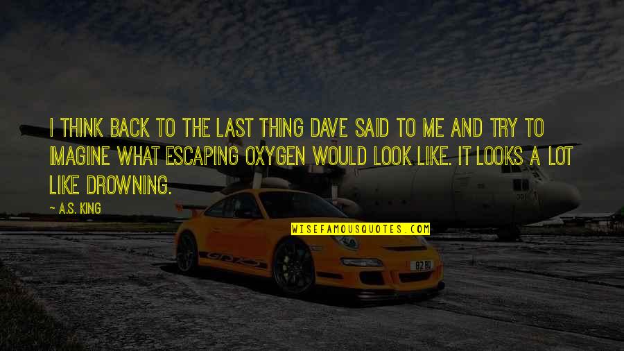 Last Try Quotes By A.S. King: I think back to the last thing Dave