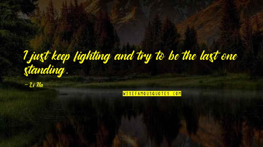 Last Try Quotes By Li Na: I just keep fighting and try to be