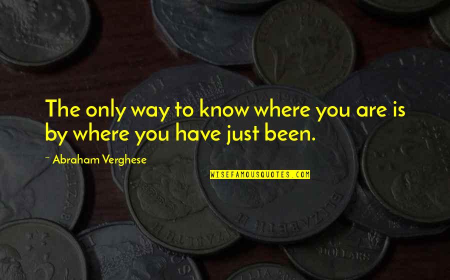 Last Vegas Best Quotes By Abraham Verghese: The only way to know where you are