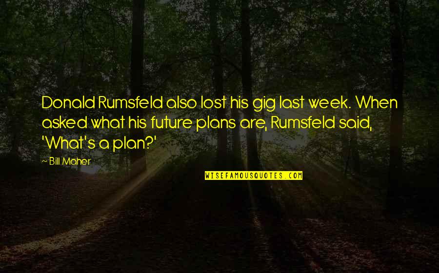 Last Week Quotes By Bill Maher: Donald Rumsfeld also lost his gig last week. Last Week Quotes By Bill Maher: Donald Rumsfeld also lost his gig last week.