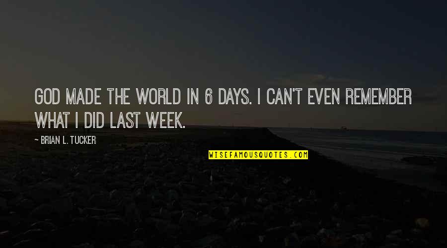 Last Week Quotes By Brian L. Tucker: God made the world in 6 days. I