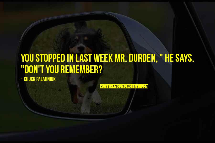 Last Week Quotes By Chuck Palahniuk: You stopped in last week Mr. Durden, " Last Week Quotes By Chuck Palahniuk: You stopped in last week Mr. Durden, "