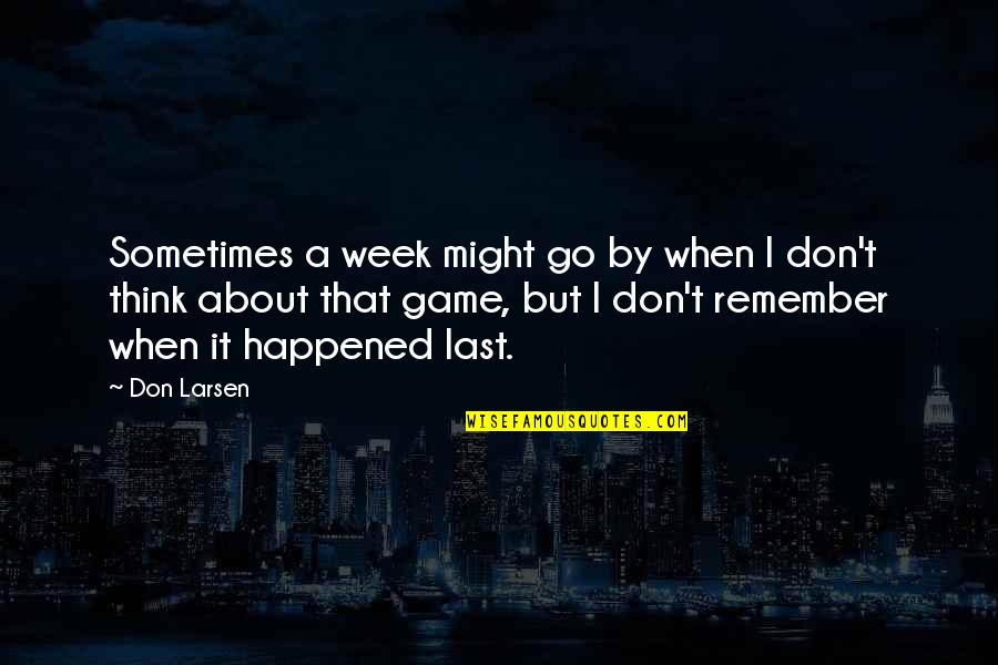 Last Week Quotes By Don Larsen: Sometimes a week might go by when I Last Week Quotes By Don Larsen: Sometimes a week might go by when I