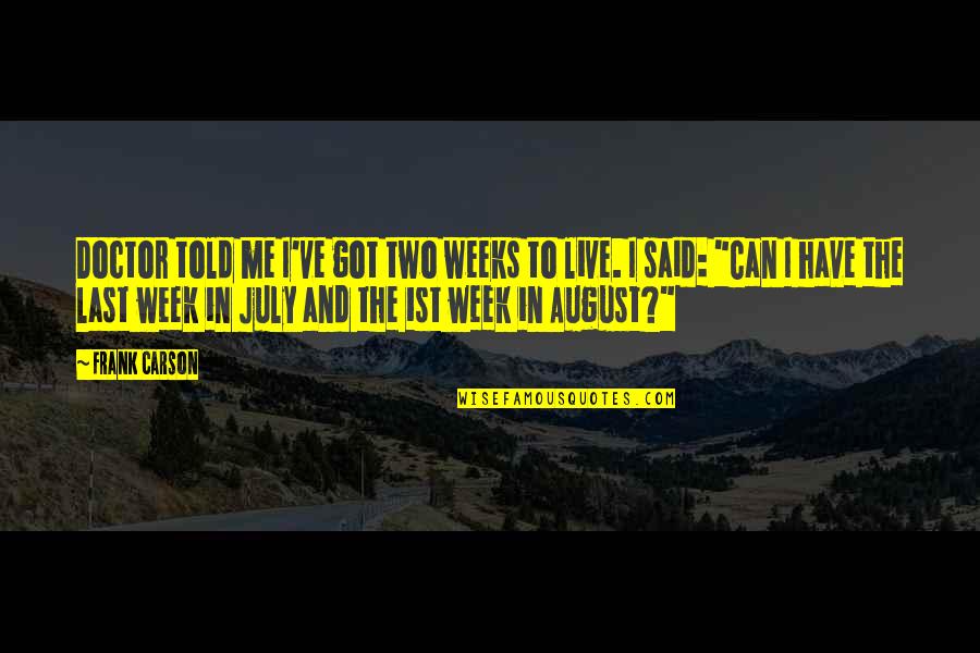 Last Week Quotes By Frank Carson: Doctor told me I've got two weeks to Last Week Quotes By Frank Carson: Doctor told me I've got two weeks to