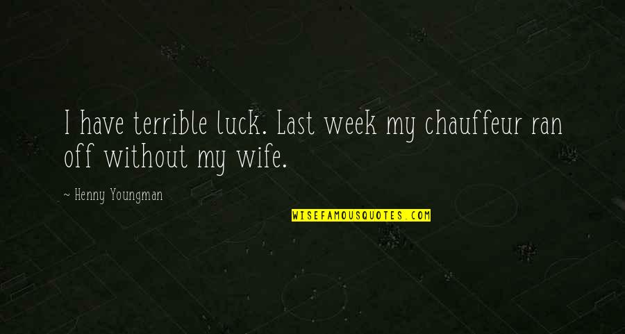 Last Week Quotes By Henny Youngman: I have terrible luck. Last week my chauffeur