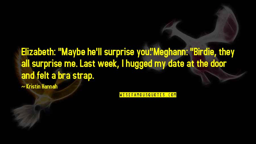 Last Week Quotes By Kristin Hannah: Elizabeth: "Maybe he'll surprise you."Meghann: "Birdie, they all Last Week Quotes By Kristin Hannah: Elizabeth: "Maybe he'll surprise you."Meghann: "Birdie, they all