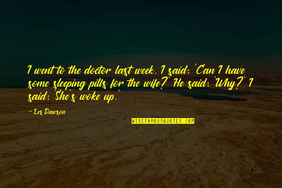 Last Week Quotes By Les Dawson: I went to the doctor last week. I Last Week Quotes By Les Dawson: I went to the doctor last week. I