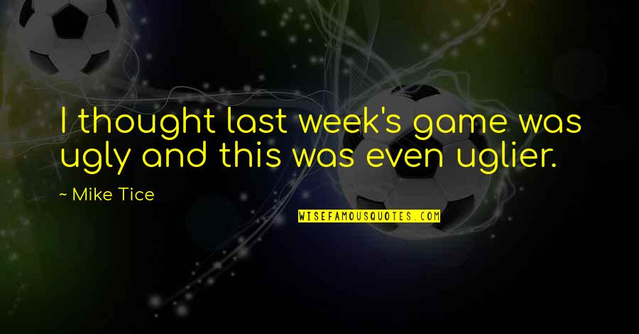 Last Week Quotes By Mike Tice: I thought last week's game was ugly and