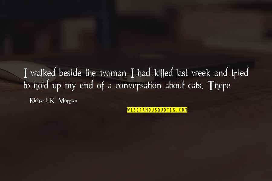 Last Week Quotes By Richard K. Morgan: I walked beside the woman I had killed Last Week Quotes By Richard K. Morgan: I walked beside the woman I had killed