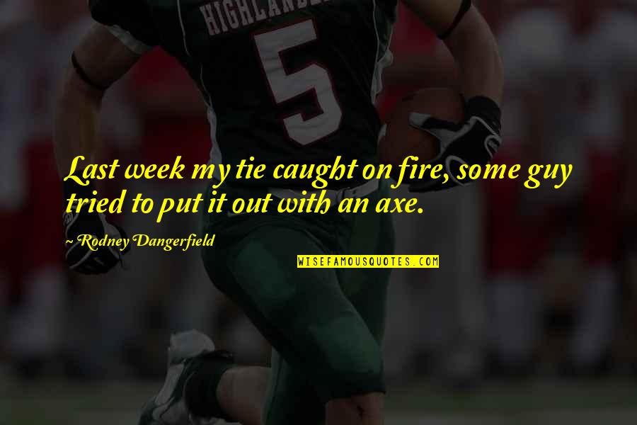 Last Week Quotes By Rodney Dangerfield: Last week my tie caught on fire, some Last Week Quotes By Rodney Dangerfield: Last week my tie caught on fire, some