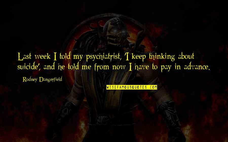 Last Week Quotes By Rodney Dangerfield: Last week I told my psychiatrist, 'I keep Last Week Quotes By Rodney Dangerfield: Last week I told my psychiatrist, 'I keep