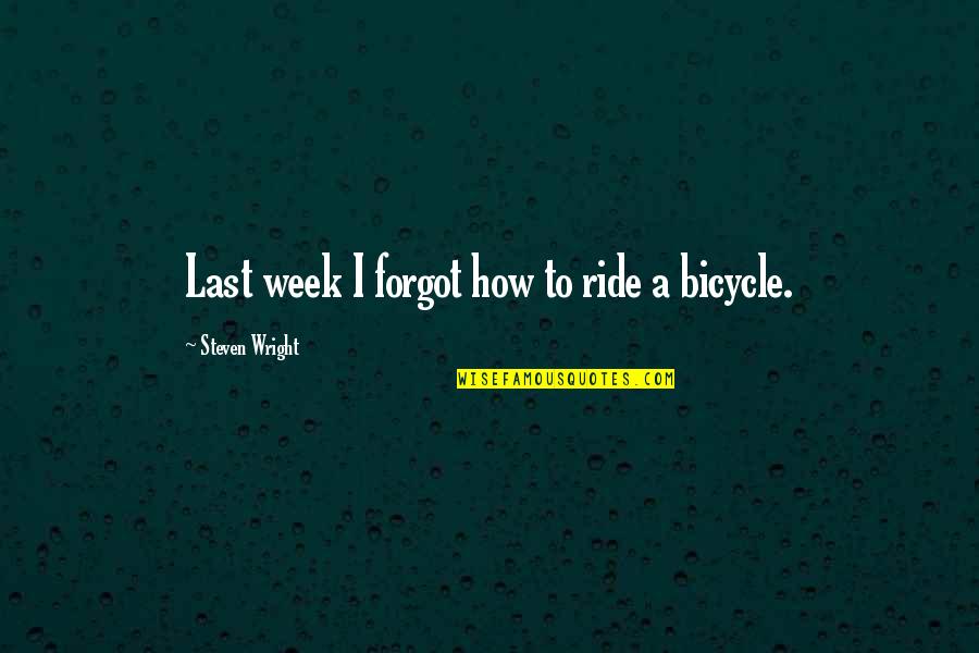 Last Week Quotes By Steven Wright: Last week I forgot how to ride a Last Week Quotes By Steven Wright: Last week I forgot how to ride a