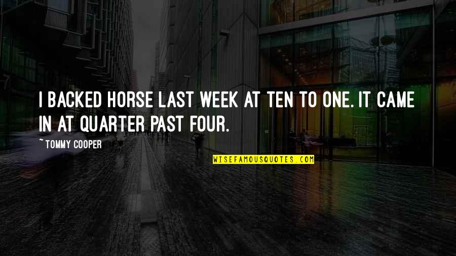 Last Week Quotes By Tommy Cooper: I backed horse last week at ten to