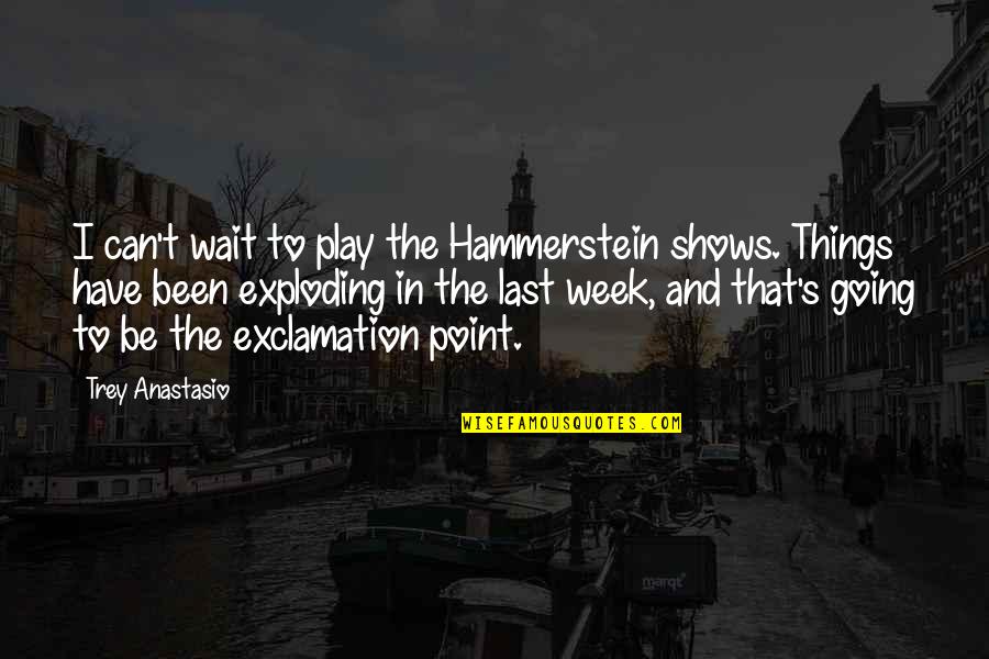 Last Week Quotes By Trey Anastasio: I can't wait to play the Hammerstein shows. Last Week Quotes By Trey Anastasio: I can't wait to play the Hammerstein shows.