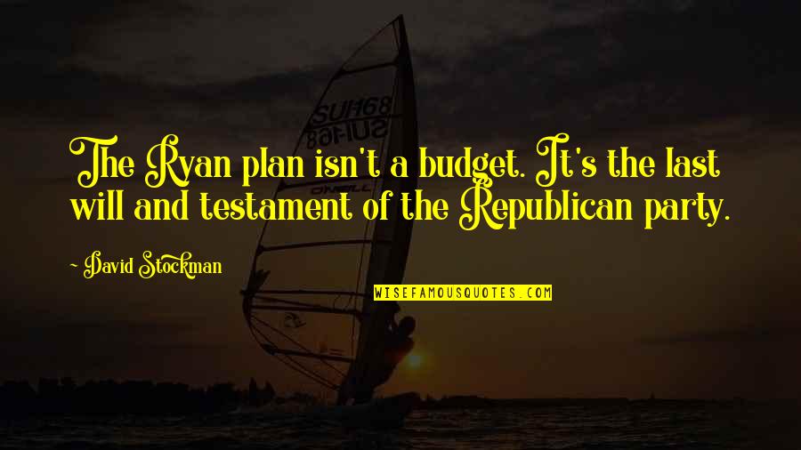 Last Will And Testament Quotes By David Stockman: The Ryan plan isn't a budget. It's the