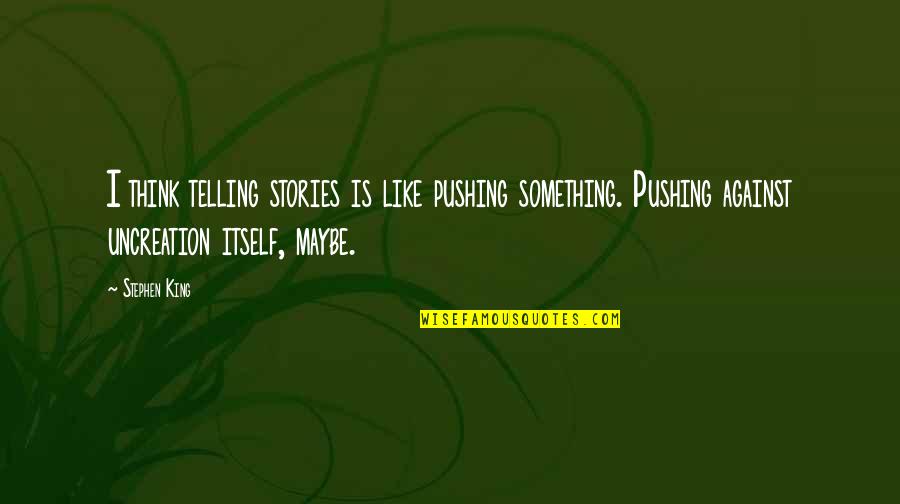Last Wills Quotes By Stephen King: I think telling stories is like pushing something. Last Wills Quotes By Stephen King: I think telling stories is like pushing something.
