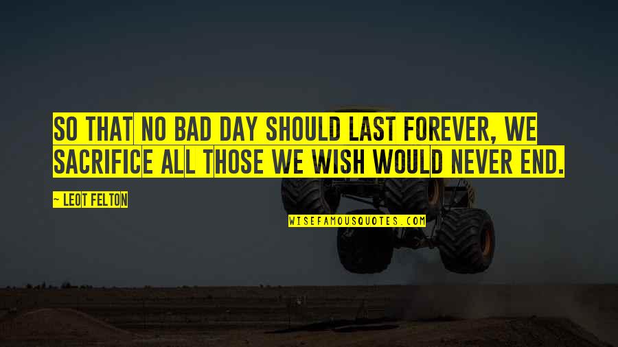 Last Wish Quotes By Leot Felton: So that no bad day should last forever,