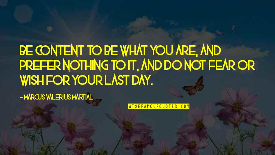 Last Wish Quotes By Marcus Valerius Martial: Be content to be what you are, and