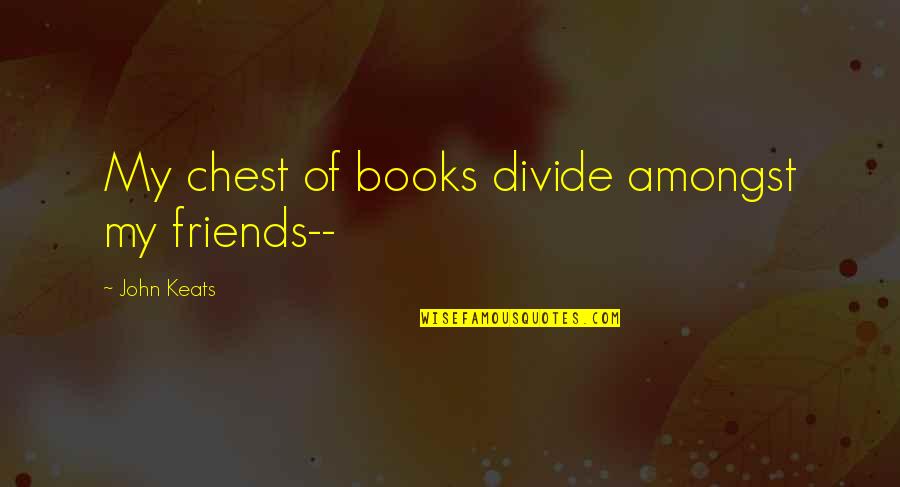 Last Words Quotes By John Keats: My chest of books divide amongst my friends--