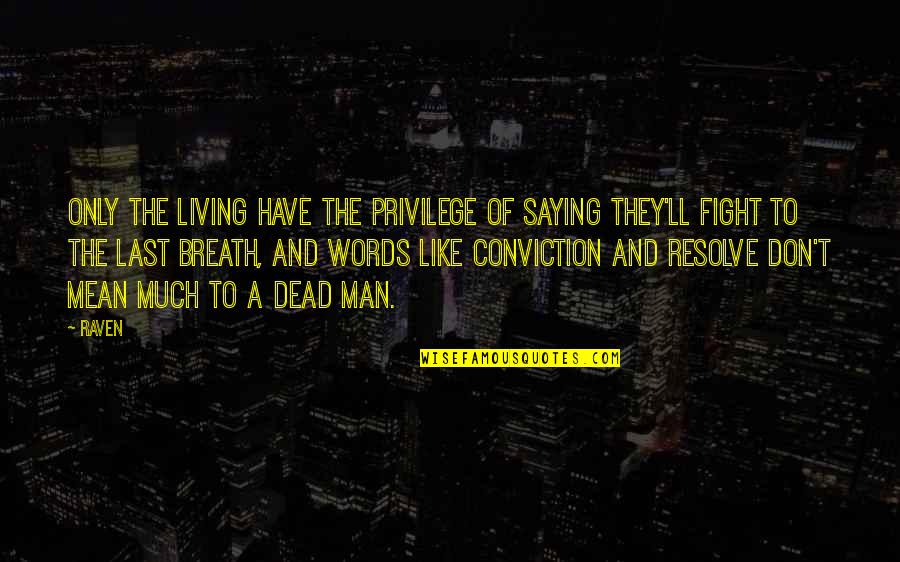 Last Words Quotes By Raven: Only the living have the privilege of saying