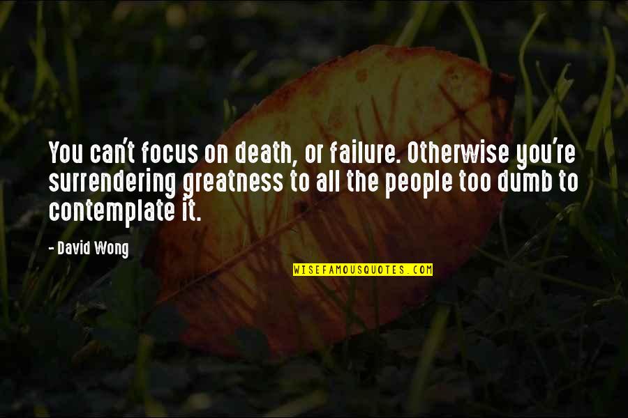 Last Year College Quotes By David Wong: You can't focus on death, or failure. Otherwise