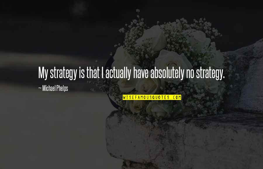 Last Year Trip Quotes By Michael Phelps: My strategy is that I actually have absolutely Last Year Trip Quotes By Michael Phelps: My strategy is that I actually have absolutely