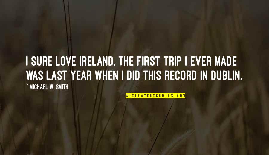 Last Year Trip Quotes By Michael W. Smith: I sure love Ireland. The first trip I Last Year Trip Quotes By Michael W. Smith: I sure love Ireland. The first trip I