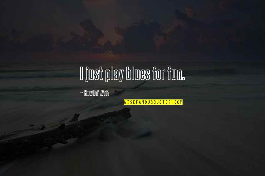 Lastacaft Quotes By Howlin' Wolf: I just play blues for fun. Lastacaft Quotes By Howlin' Wolf: I just play blues for fun.