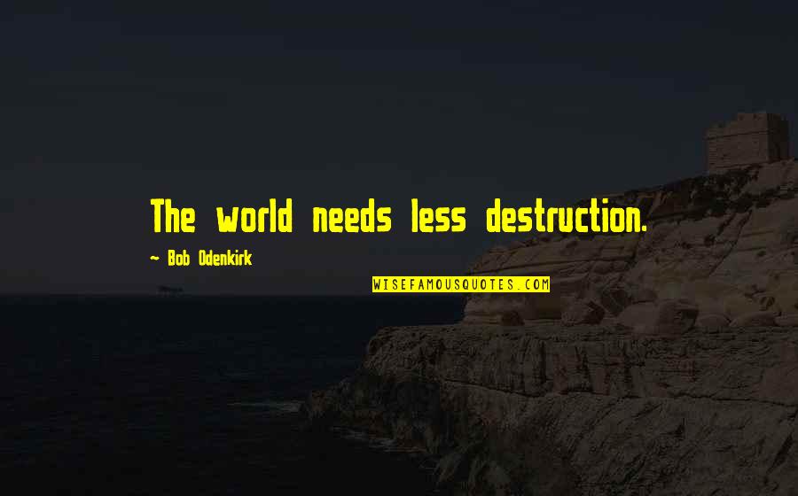 Lastart Quotes By Bob Odenkirk: The world needs less destruction. Lastart Quotes By Bob Odenkirk: The world needs less destruction.