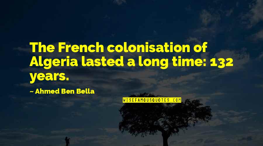 Lasted Quotes By Ahmed Ben Bella: The French colonisation of Algeria lasted a long Lasted Quotes By Ahmed Ben Bella: The French colonisation of Algeria lasted a long