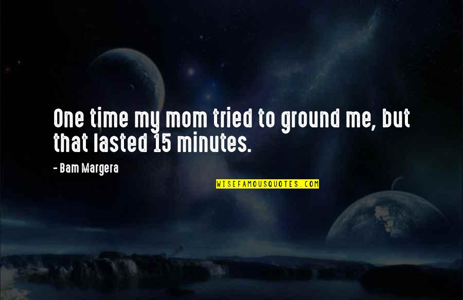 Lasted Quotes By Bam Margera: One time my mom tried to ground me,