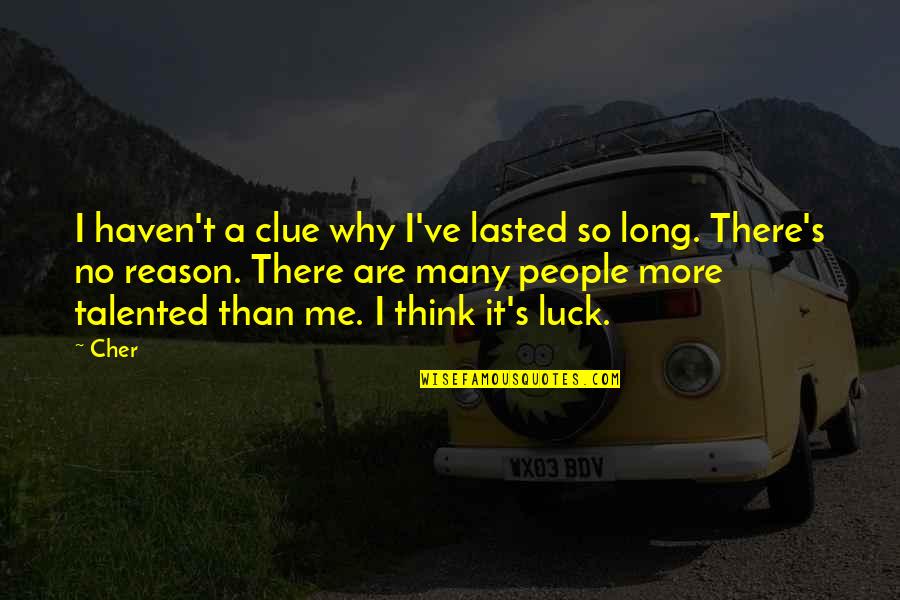 Lasted Quotes By Cher: I haven't a clue why I've lasted so Lasted Quotes By Cher: I haven't a clue why I've lasted so