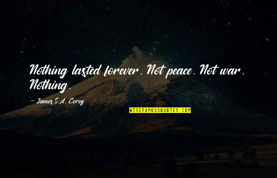 Lasted Quotes By James S.A. Corey: Nothing lasted forever. Not peace. Not war. Nothing. Lasted Quotes By James S.A. Corey: Nothing lasted forever. Not peace. Not war. Nothing.