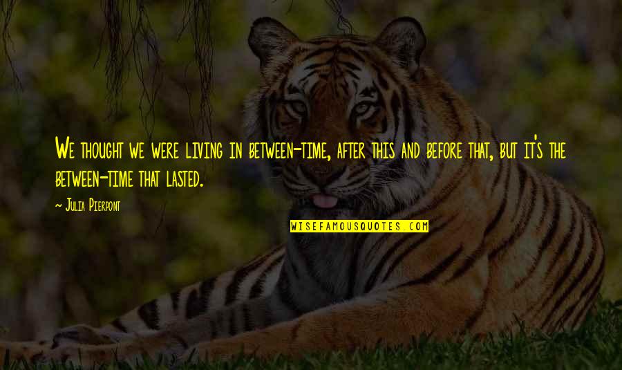 Lasted Quotes By Julia Pierpont: We thought we were living in between-time, after Lasted Quotes By Julia Pierpont: We thought we were living in between-time, after