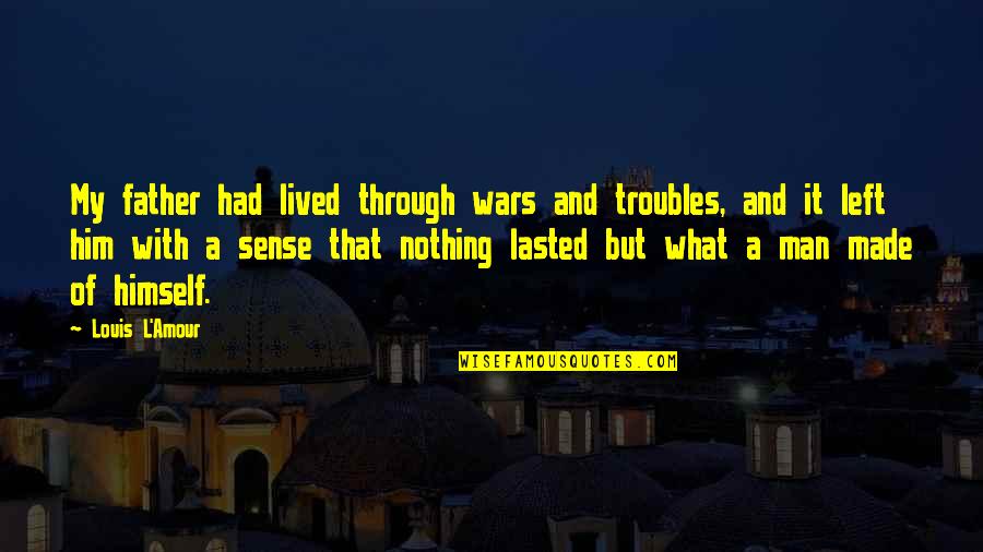 Lasted Quotes By Louis L'Amour: My father had lived through wars and troubles, Lasted Quotes By Louis L'Amour: My father had lived through wars and troubles,