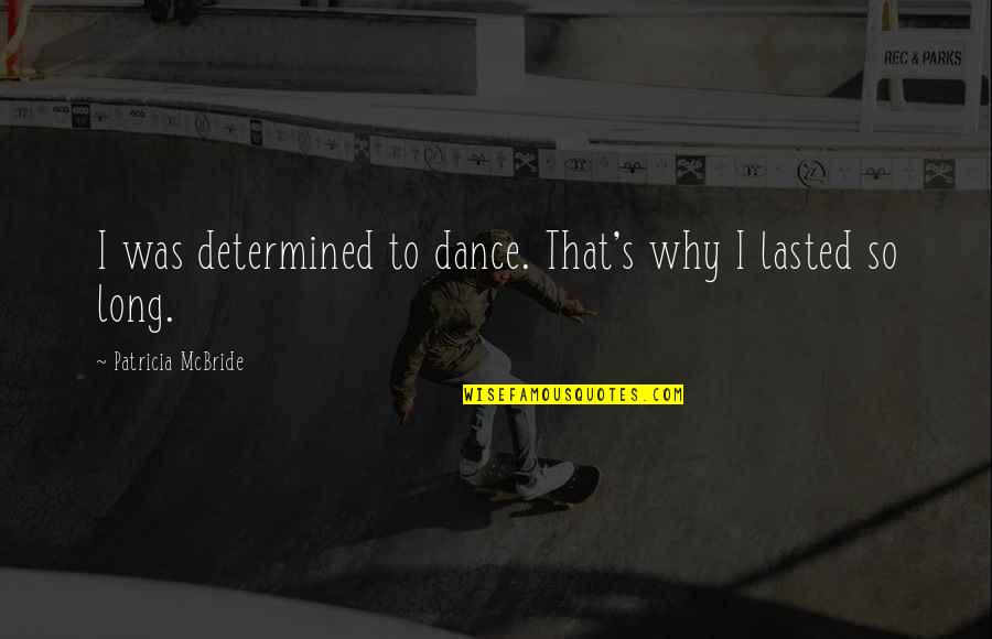Lasted Quotes By Patricia McBride: I was determined to dance. That's why I Lasted Quotes By Patricia McBride: I was determined to dance. That's why I