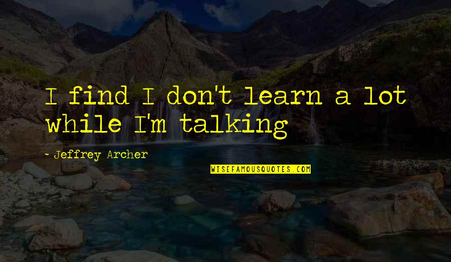 Lastekas Quotes By Jeffrey Archer: I find I don't learn a lot while