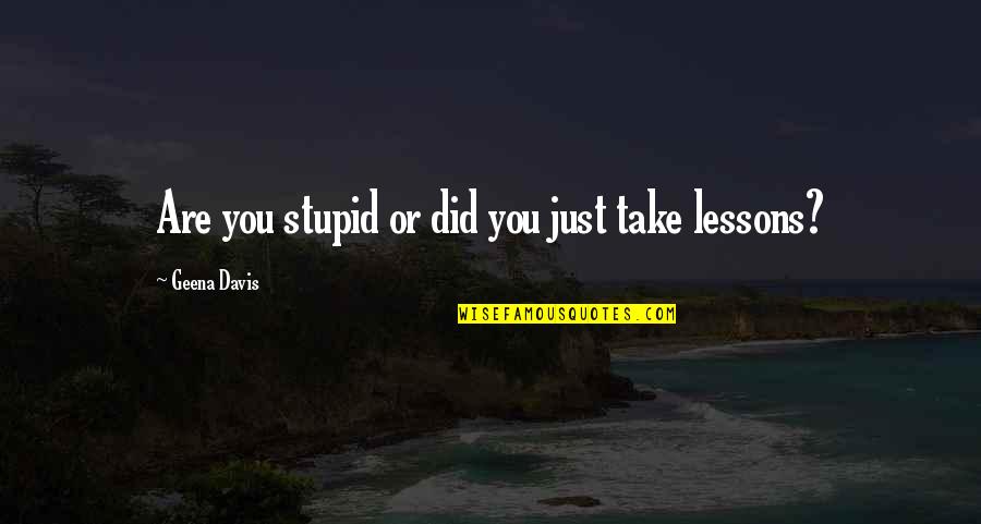 Lasterday Quotes By Geena Davis: Are you stupid or did you just take
