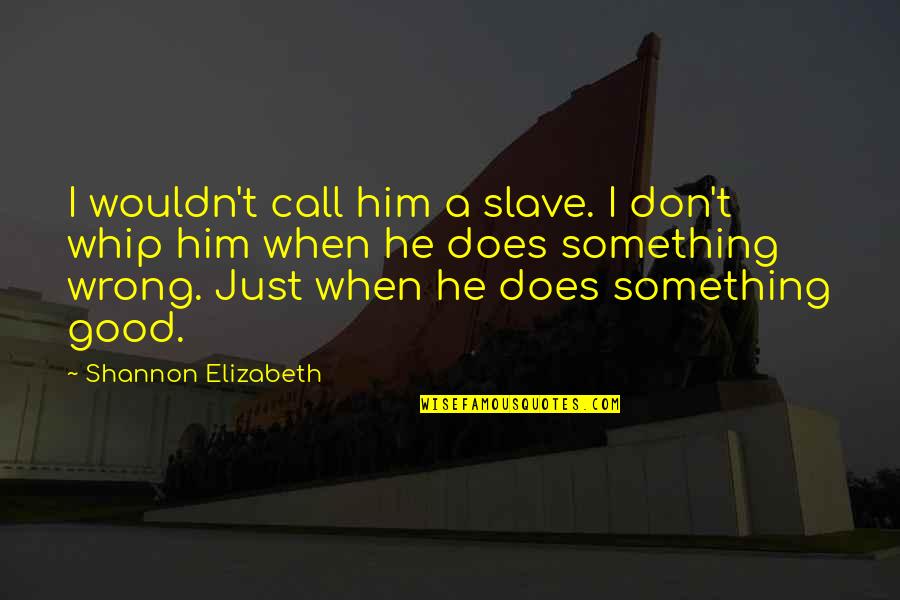 Lastimaduras Quotes By Shannon Elizabeth: I wouldn't call him a slave. I don't Lastimaduras Quotes By Shannon Elizabeth: I wouldn't call him a slave. I don't