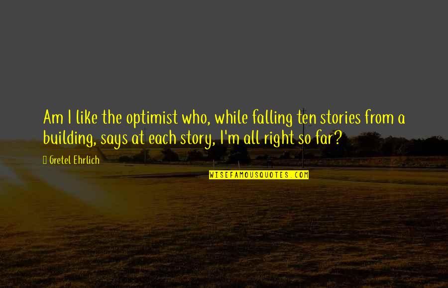 Lastimar Frases Quotes By Gretel Ehrlich: Am I like the optimist who, while falling Lastimar Frases Quotes By Gretel Ehrlich: Am I like the optimist who, while falling