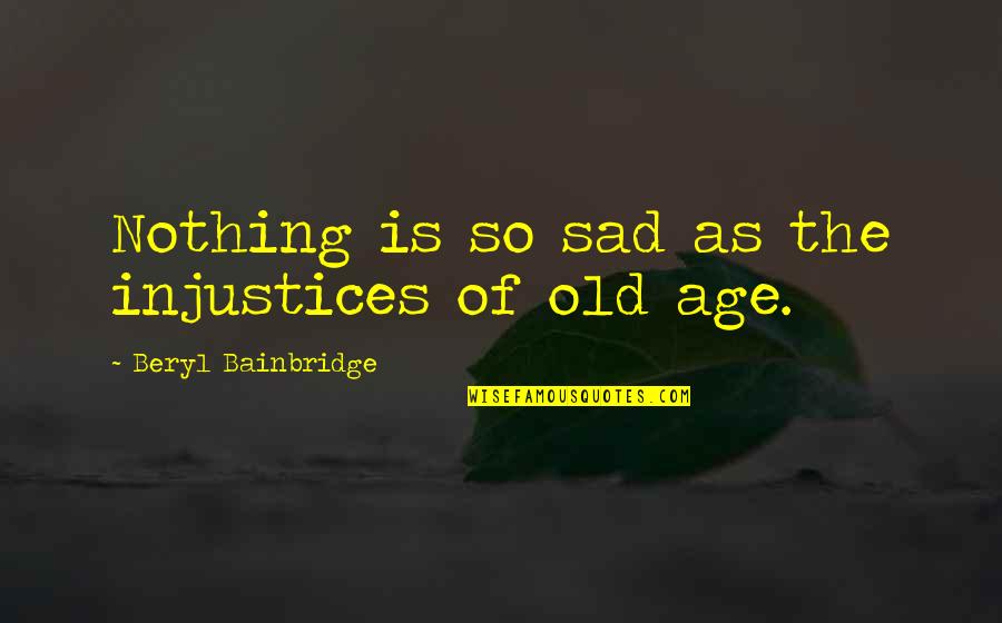 Lastimarse Quotes By Beryl Bainbridge: Nothing is so sad as the injustices of