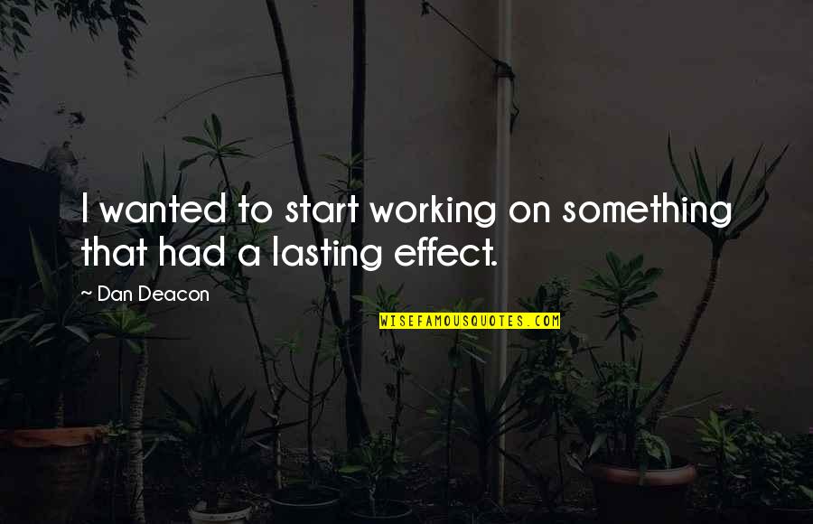 Lasting Effect Quotes By Dan Deacon: I wanted to start working on something that